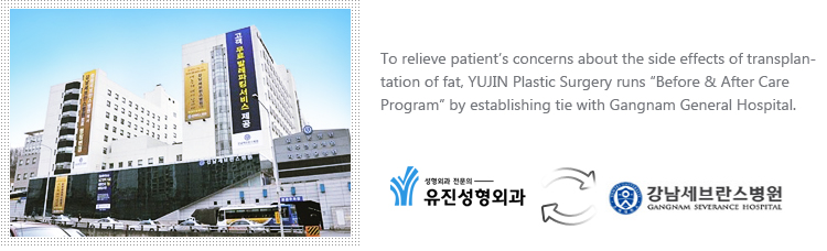 To relieve patients concerns about the side effects of transplantation of fat, YUJIN Plastic Surgery runsBefore & After Care Program by establishing tie with Gangnam General Hospital. 